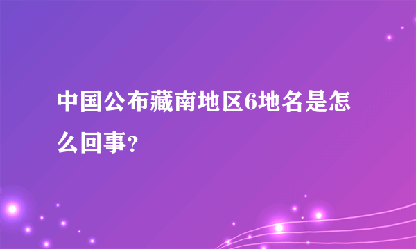 中国公布藏南地区6地名是怎么回事？