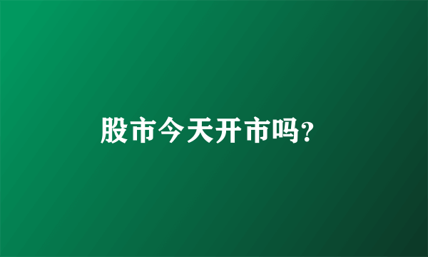 股市今天开市吗？