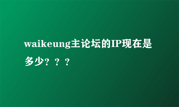 waikeung主论坛的IP现在是多少？？？