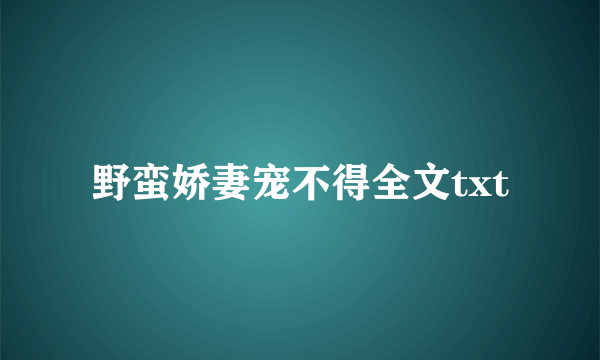 野蛮娇妻宠不得全文txt