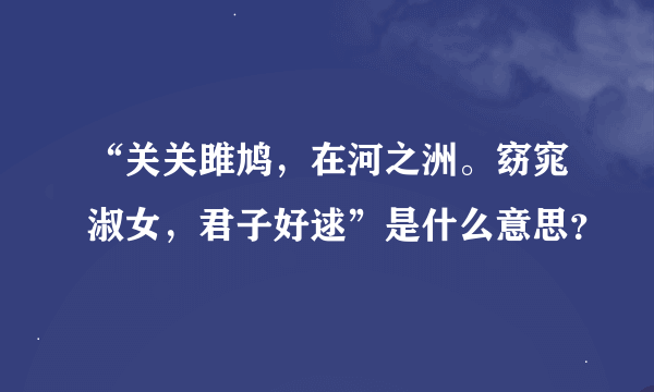 “关关雎鸠，在河之洲。窈窕淑女，君子好逑”是什么意思？