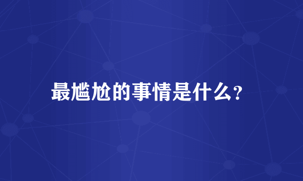 最尴尬的事情是什么？