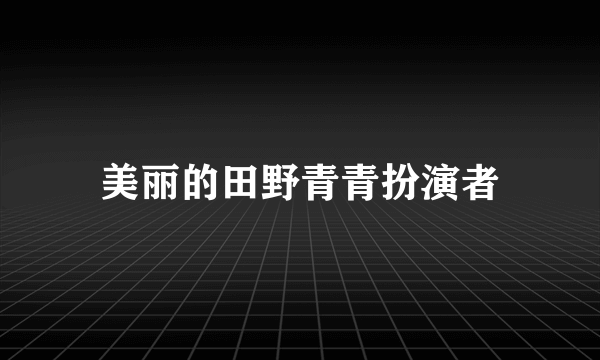 美丽的田野青青扮演者