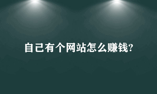 自己有个网站怎么赚钱?