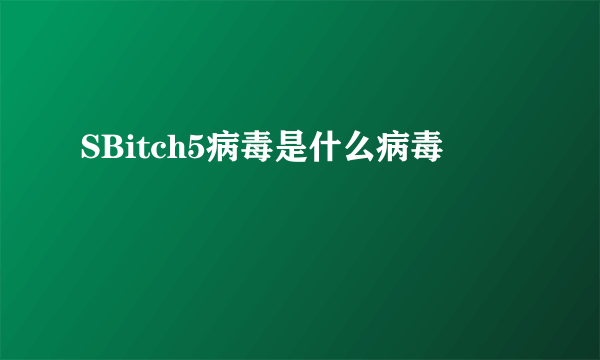 SBitch5病毒是什么病毒