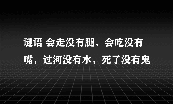 谜语 会走没有腿，会吃没有嘴，过河没有水，死了没有鬼