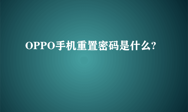 OPPO手机重置密码是什么?