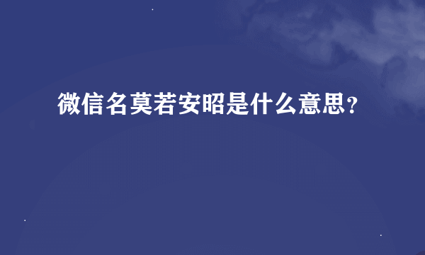 微信名莫若安昭是什么意思？