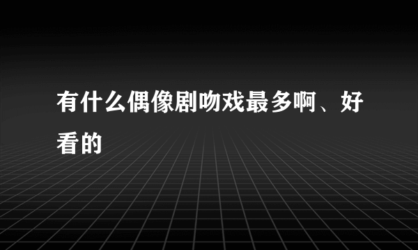 有什么偶像剧吻戏最多啊、好看的