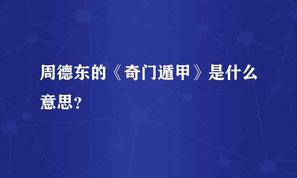 周德东的《奇门遁甲》是什么意思？