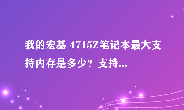 我的宏基 4715Z笔记本最大支持内存是多少？支持多大频率的内存啊