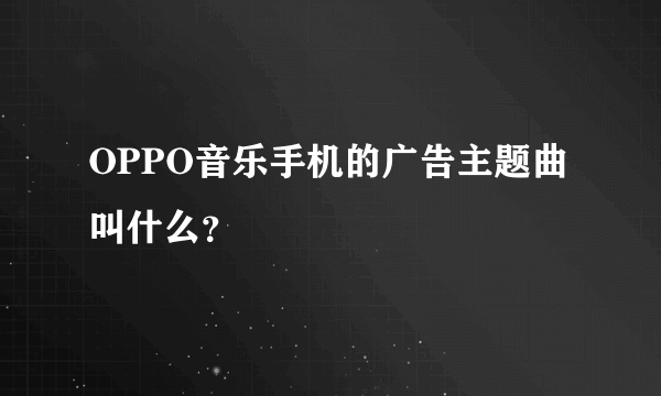 OPPO音乐手机的广告主题曲叫什么？