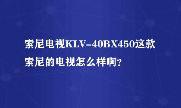 索尼电视KLV-40BX450这款 索尼的电视怎么样啊？