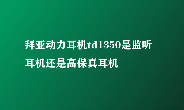 拜亚动力耳机td1350是监听耳机还是高保真耳机