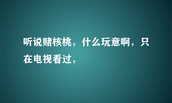 听说赌核桃，什么玩意啊，只在电视看过，