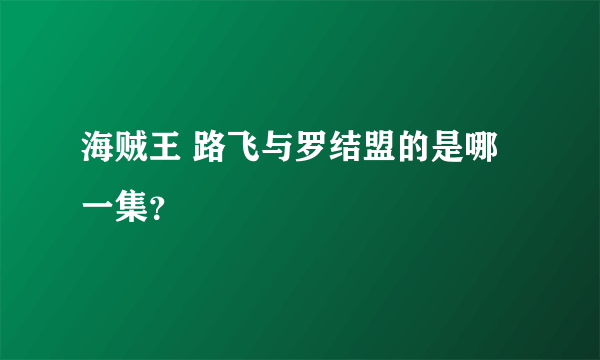 海贼王 路飞与罗结盟的是哪一集？