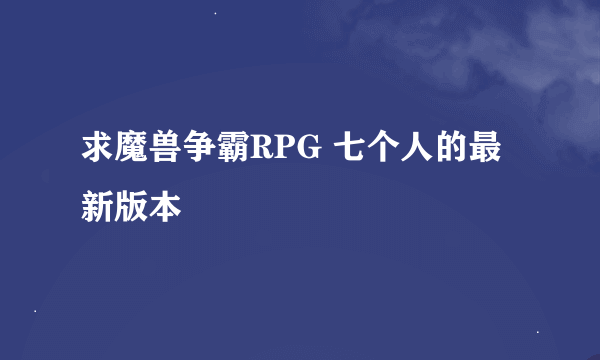 求魔兽争霸RPG 七个人的最新版本