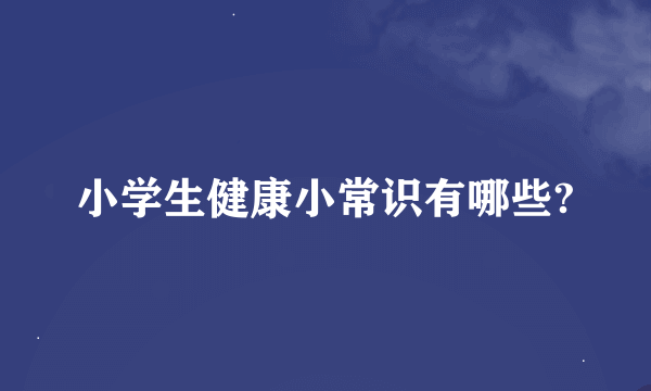 小学生健康小常识有哪些?