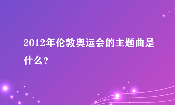 2012年伦敦奥运会的主题曲是什么？