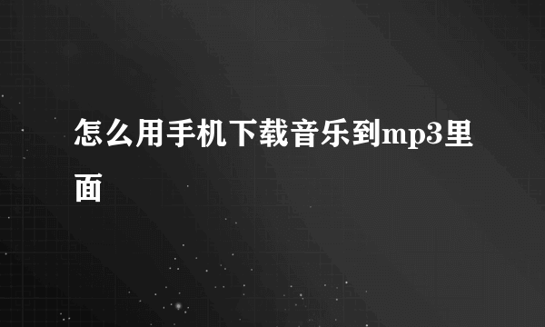 怎么用手机下载音乐到mp3里面