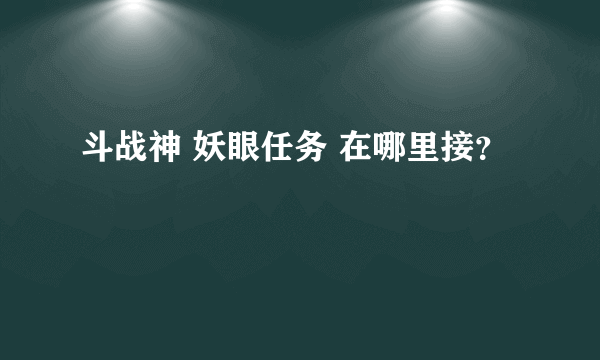 斗战神 妖眼任务 在哪里接？