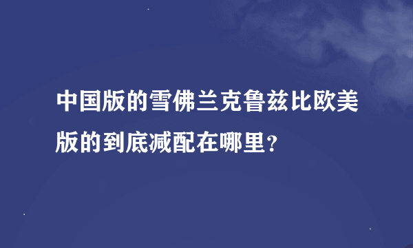 中国版的雪佛兰克鲁兹比欧美版的到底减配在哪里？