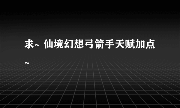 求~ 仙境幻想弓箭手天赋加点~