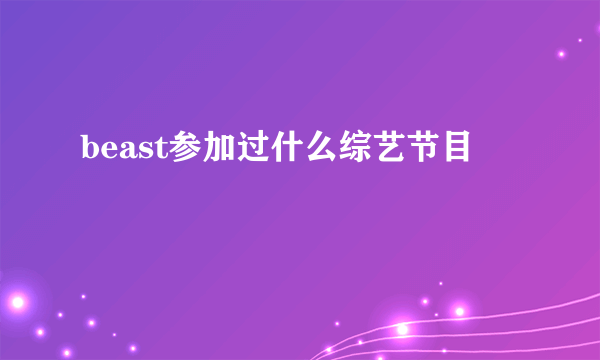 beast参加过什么综艺节目