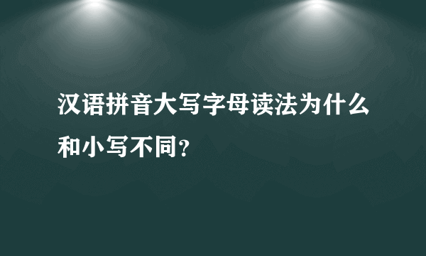 汉语拼音大写字母读法为什么和小写不同？