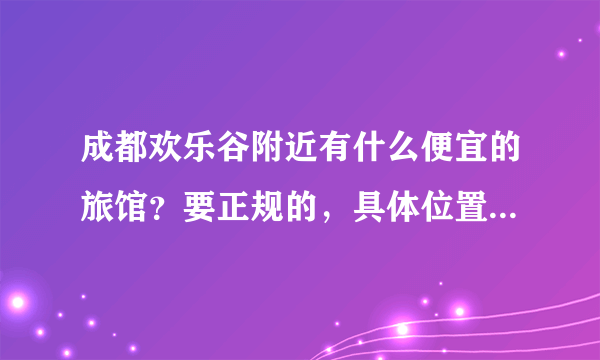 成都欢乐谷附近有什么便宜的旅馆？要正规的，具体位置以及名字