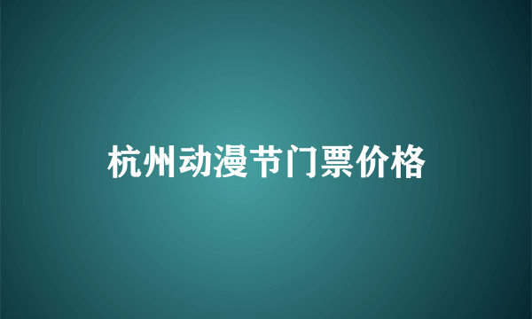 杭州动漫节门票价格