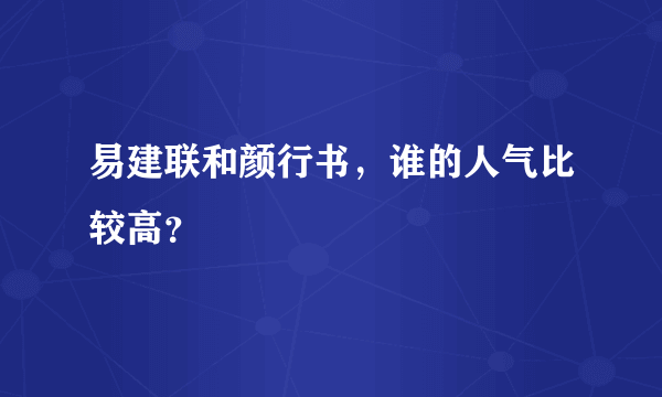 易建联和颜行书，谁的人气比较高？