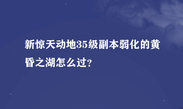 新惊天动地35级副本弱化的黄昏之湖怎么过？