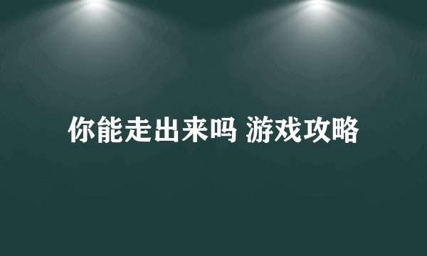 你能走出来吗 游戏攻略