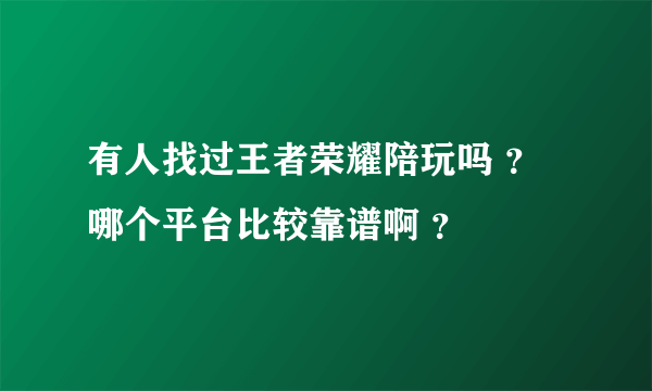 有人找过王者荣耀陪玩吗 ？哪个平台比较靠谱啊 ？