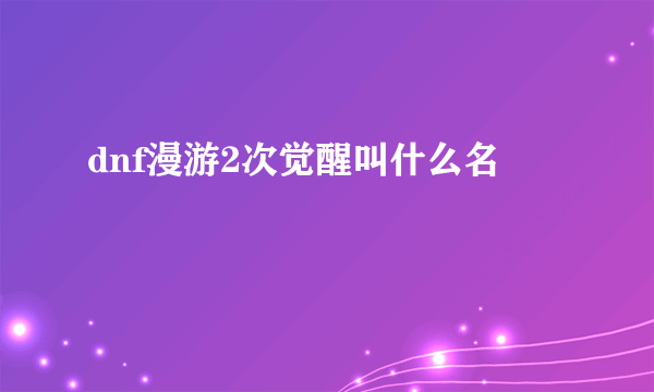 dnf漫游2次觉醒叫什么名