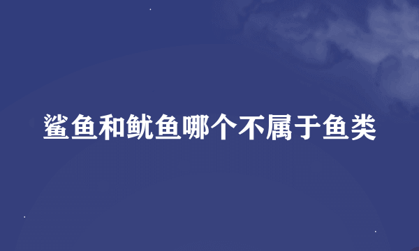 鲨鱼和鱿鱼哪个不属于鱼类