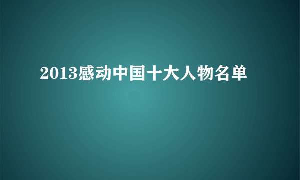 2013感动中国十大人物名单