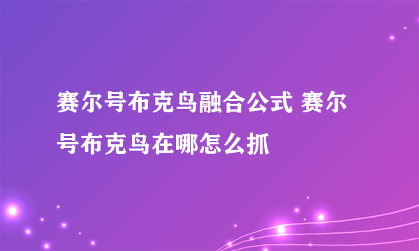 赛尔号布克鸟融合公式 赛尔号布克鸟在哪怎么抓