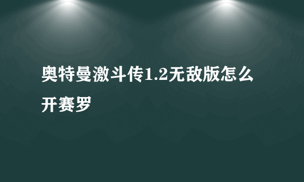 奥特曼激斗传1.2无敌版怎么开赛罗