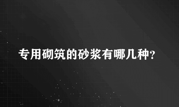 专用砌筑的砂浆有哪几种？