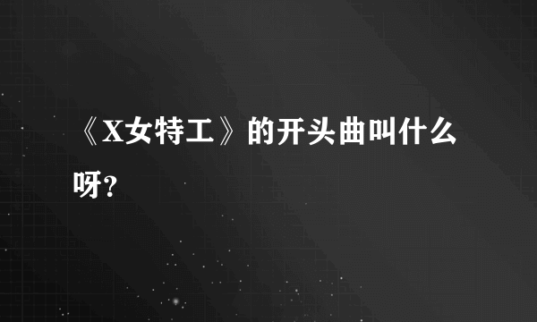 《X女特工》的开头曲叫什么呀？