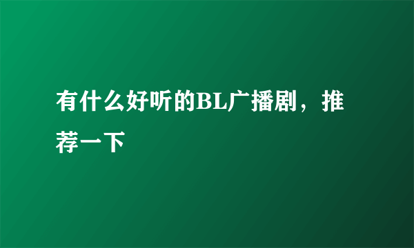 有什么好听的BL广播剧，推荐一下