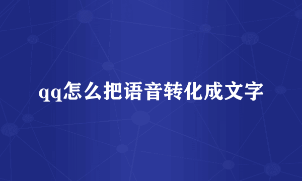 qq怎么把语音转化成文字