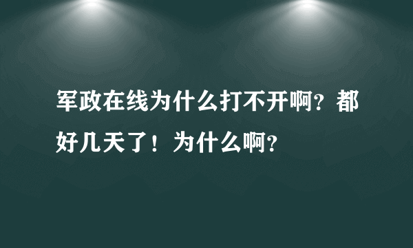 军政在线为什么打不开啊？都好几天了！为什么啊？