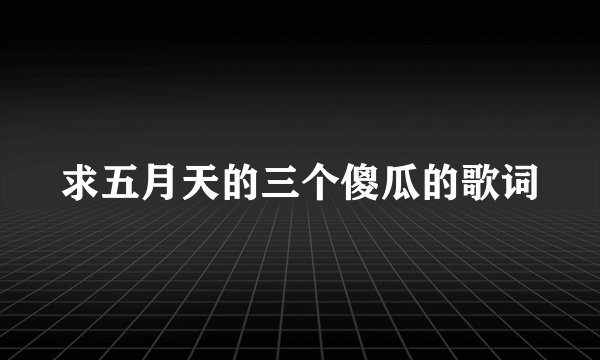 求五月天的三个傻瓜的歌词