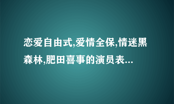 恋爱自由式,爱情全保,情迷黑森林,肥田喜事的演员表,片头曲和片尾曲是什麽??