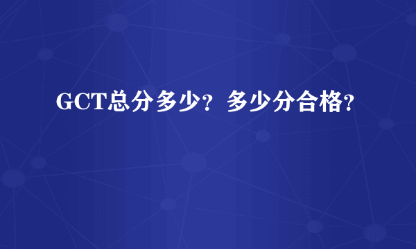 GCT总分多少？多少分合格？