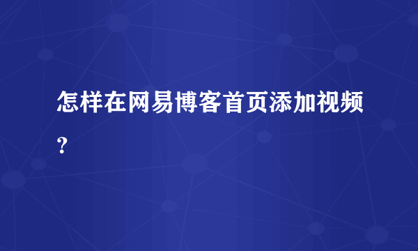 怎样在网易博客首页添加视频？