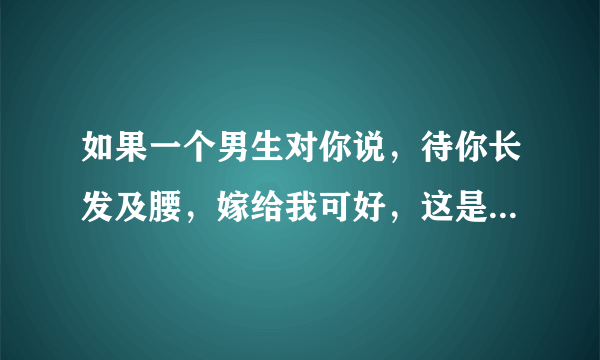 如果一个男生对你说，待你长发及腰，嫁给我可好，这是什么意思